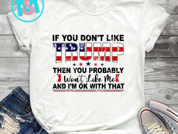 If you dont like trump svg, donald trump svg, president svg eps dxf png t shirt design for sale