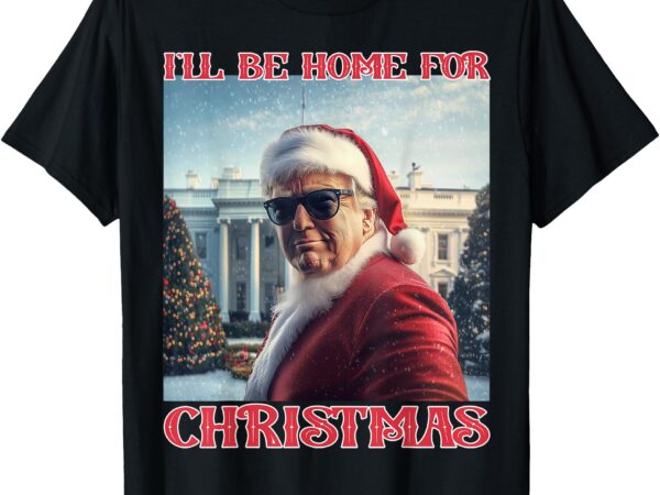 I’ll be home for christmas trump santa selfie white house t-shirt