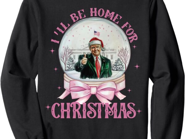 I’ll be home for christmas, trump xmas 2024 sweatshirt