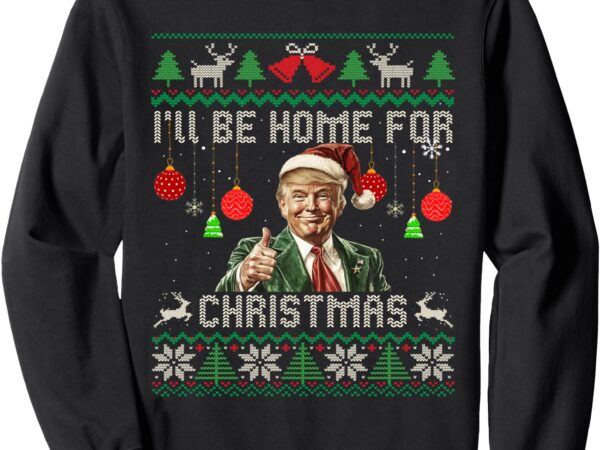 I’ll be home for christmas ugly sweaters funny trump 47 xmas sweatshirt