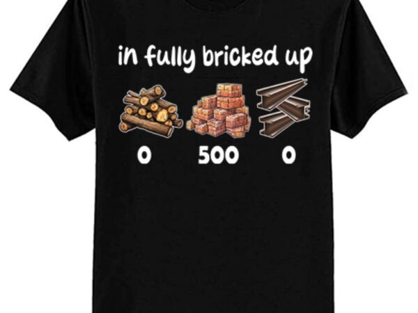 Im fully bricked up funny t-shirt ltsp