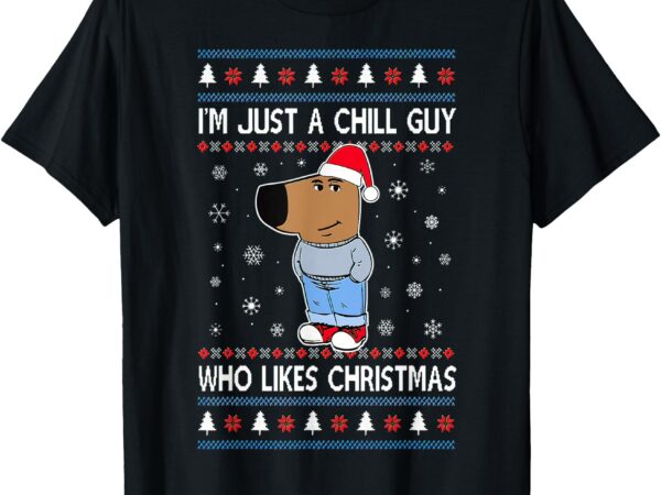 I’m just a chill guy who likes christmas ugly sweater t-shirt