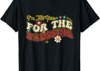 I’m Just Here For The Dressing Groovy Thanksgiving Christmas T-Shirt