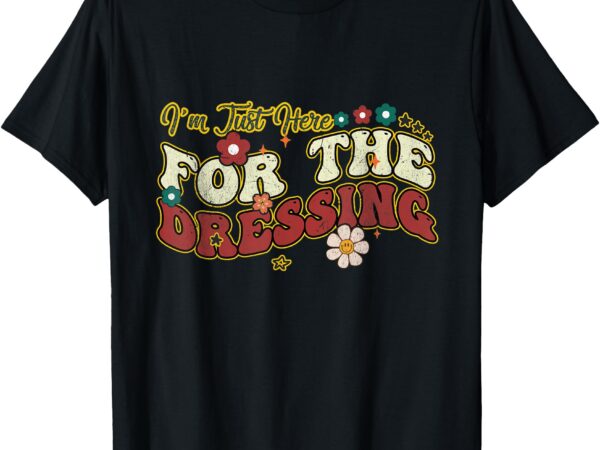 I’m just here for the dressing groovy thanksgiving christmas t-shirt