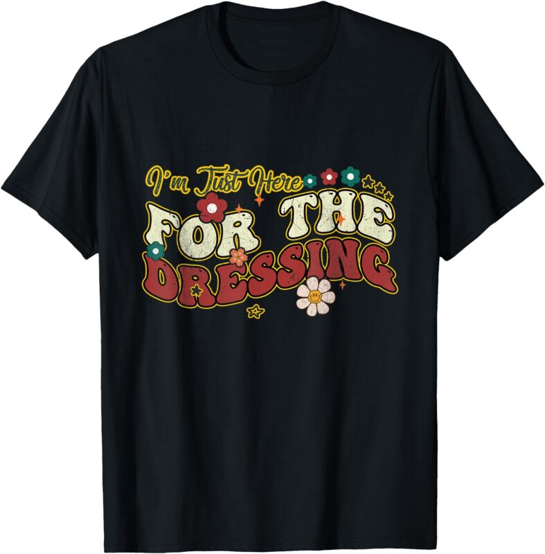 I’m Just Here For The Dressing Groovy Thanksgiving Christmas T-Shirt