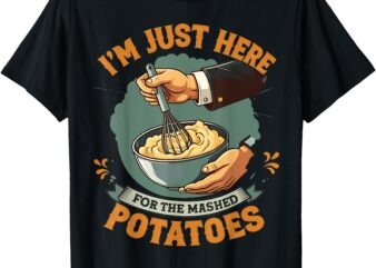 I’m Just Here For The Mashed Potatoes T-Shirt