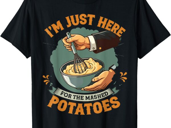 I’m just here for the mashed potatoes t-shirt