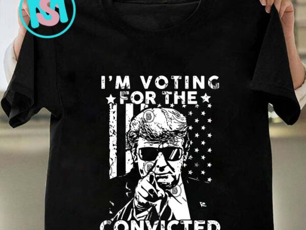 I’m voting convicted felon 2024 svg, donald trump svg, president svg eps dxf png t shirt design for sale