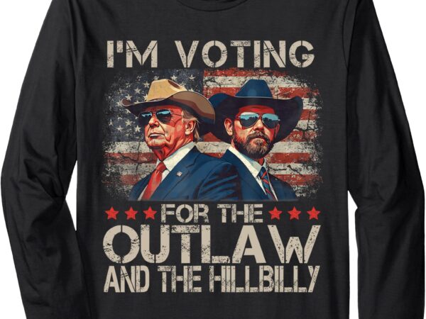 I’m voting for the outlaw and the hillbilly trump vance 2024 long sleeve t-shirt