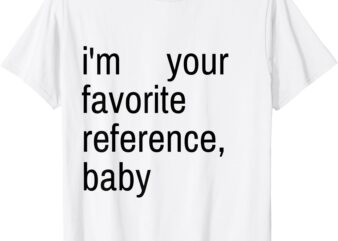 I’m Your Favorite Reference, Baby T-Shirt