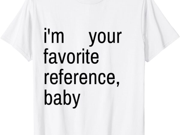 I’m your favorite reference, baby t-shirt