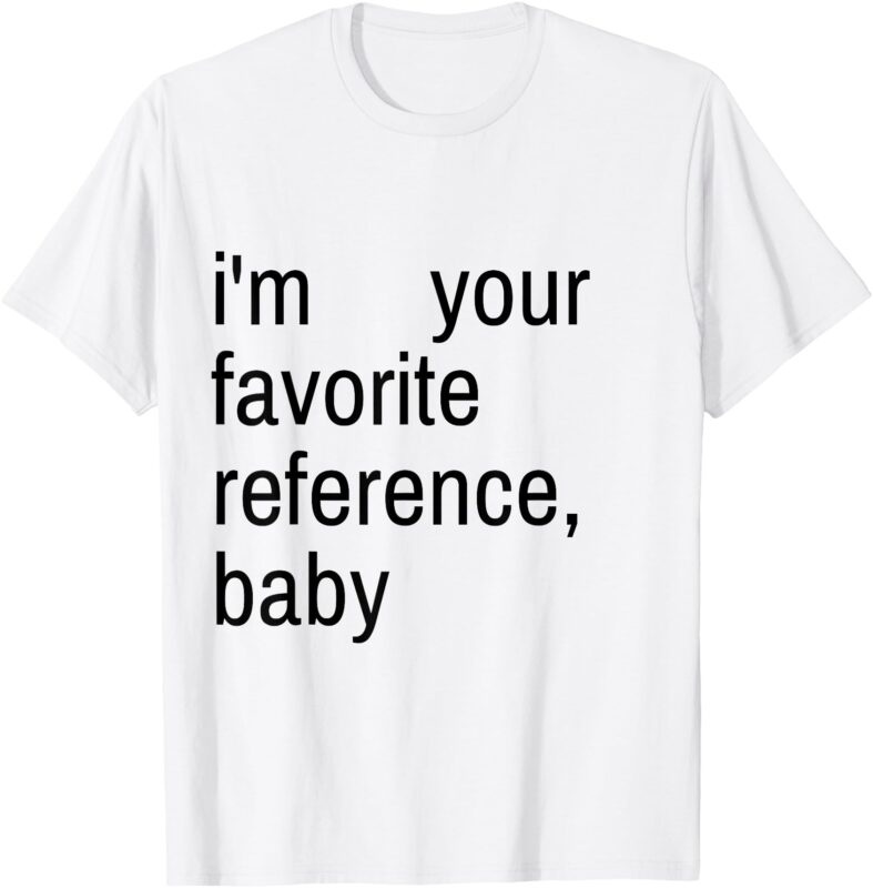 I’m Your Favorite Reference, Baby T-Shirt