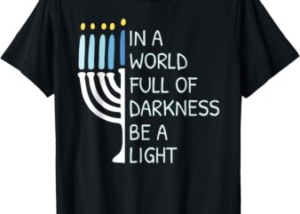 In A World Full Of Darkness Be A Light Happy Hanukkah T-Shirt