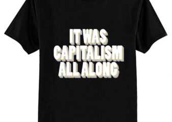 It Was Capitalism All Along T-Shirt