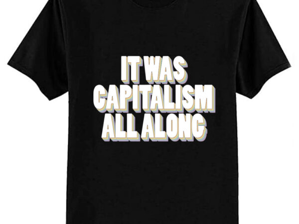 It was capitalism all along t-shirt