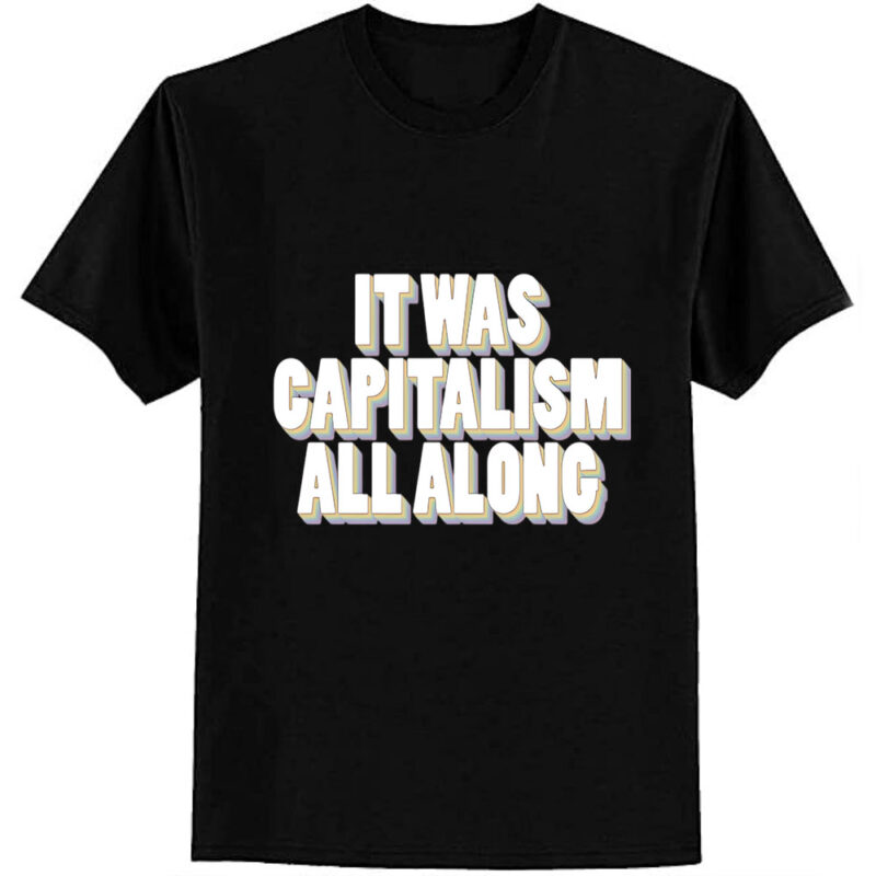 It Was Capitalism All Along T-Shirt