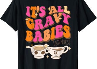 It's all gravy babies l&d nurse funny thanksgiving t-shirt