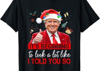 It’s Beginning To Look A Lot Like I Told You So Trump T-Shirt