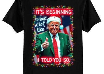 It’s Beginning To Look A Lot Like I Told You So Trump Xmas T-Shirt ltsp