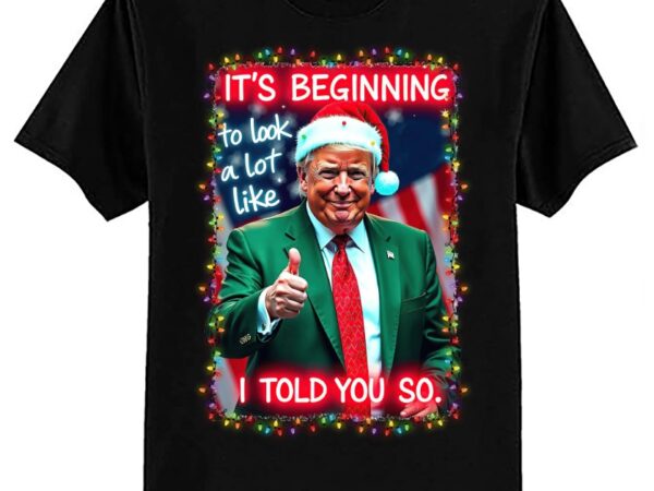 It’s beginning to look a lot like i told you so trump xmas t-shirt ltsp