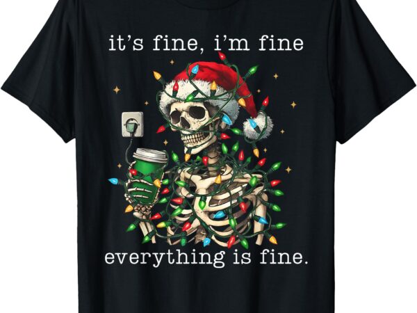 It’s fine i’m fine everything is fine christmas skeleton t-shirt