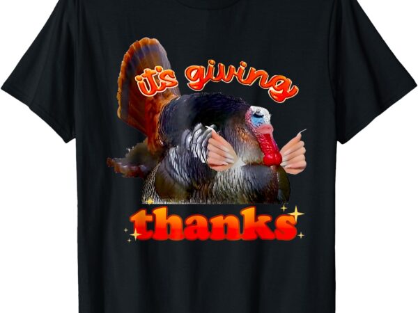 It’s giving thanks turkey thanksgiving t-shirt