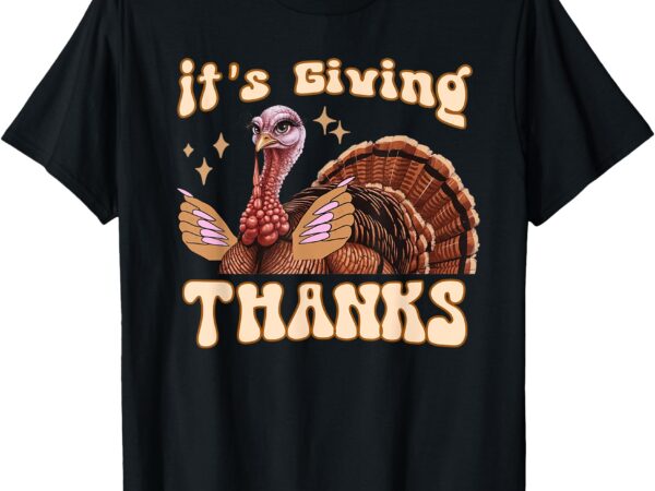 It’s giving thanks turkey thanksgiving t-shirt