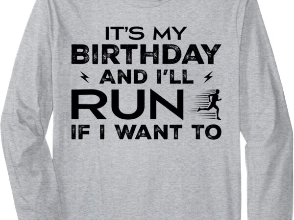 It’s my birthday and i’ll run if i want to fun runner’s long sleeve t-shirt