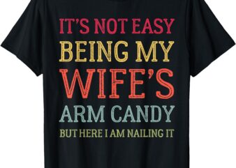 It’s Not Easy Being My Wife’s Arm Candy Retro Funny Husband T-Shirt