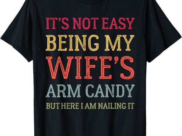 It’s not easy being my wife’s arm candy retro funny husband t-shirt