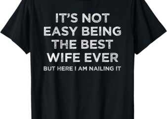 It’s Not Easy Being The Best Wife Ever But Here I Am Nailing T-Shirt