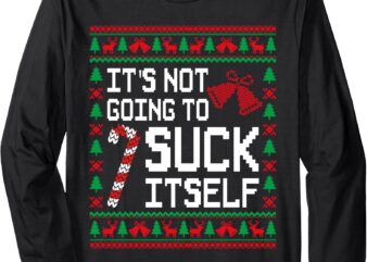 It’s Not Going To Suck Itself Funny Candy Ugly Xmas Sweaters Long Sleeve T-Shirt