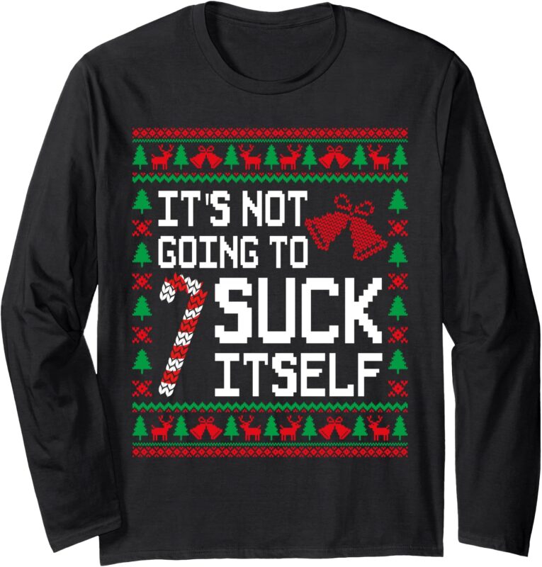 It’s Not Going To Suck Itself Funny Candy Ugly Xmas Sweaters Long Sleeve T-Shirt