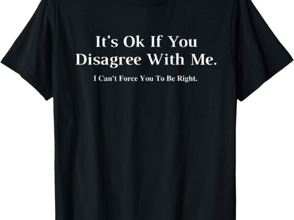 It’s ok if you disagree with me – graphic novelty humour fun t-shirt