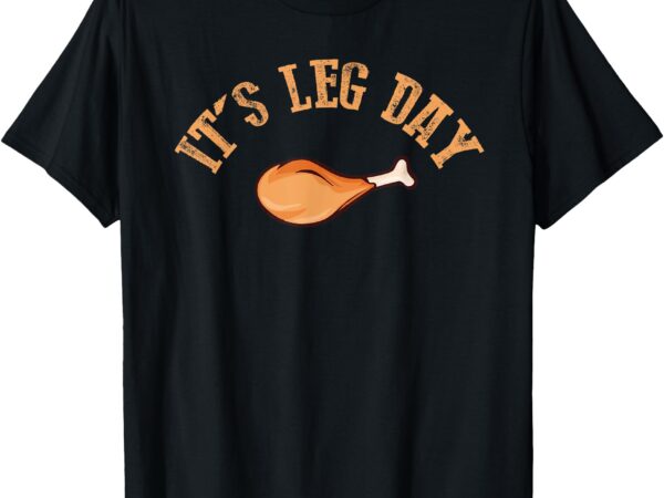 Its leg day funny turkey thanksgiving t-shirt