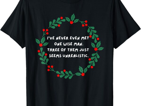 I’ve never even met one wise man t-shirt