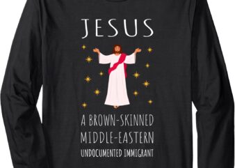 Jesus Brown-Skinned Middle-Eastern Undocumented Immigrant Long Sleeve T-Shirt