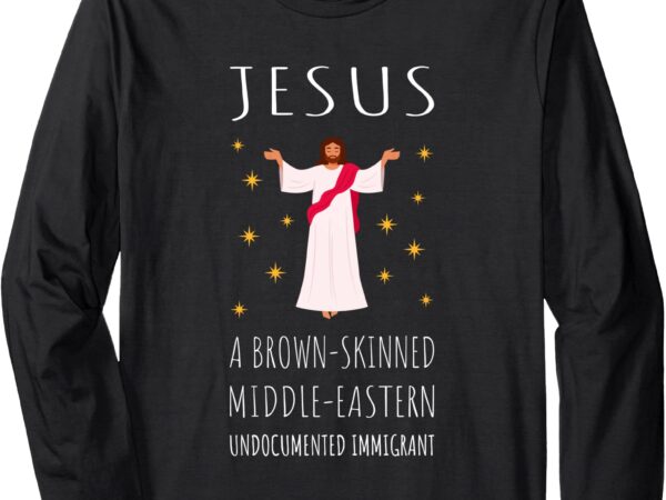 Jesus brown-skinned middle-eastern undocumented immigrant long sleeve t-shirt