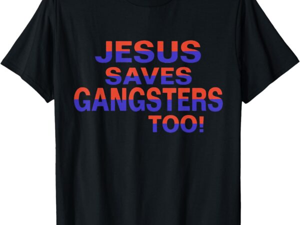 Jesus saves gangsters too sign squabble up t-shirt