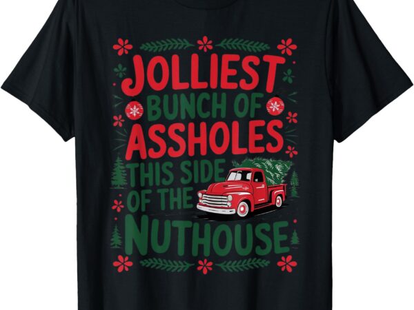 Jolliest bunch of assholes this side of the nut house t-shirt