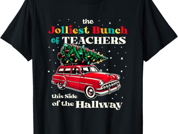 Jolliest bunch of teachers this side of the hallway teacher t-shirt