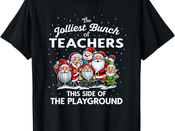 Jolliest bunch of teachers this side of the playground xmas t-shirt