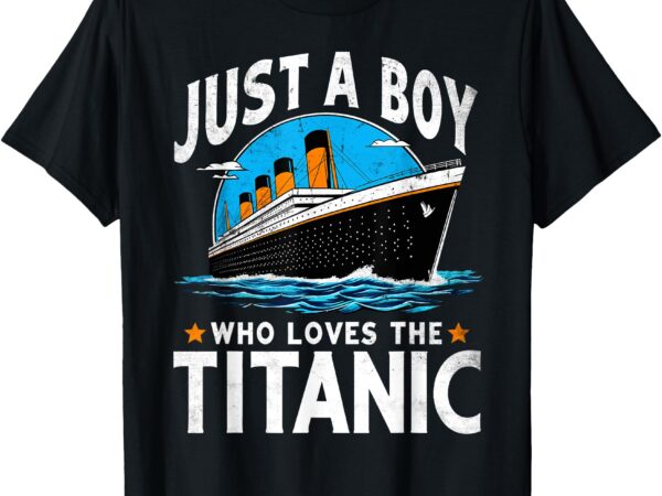 Just a boy who loves the titanic – son brother grandson gift t-shirt