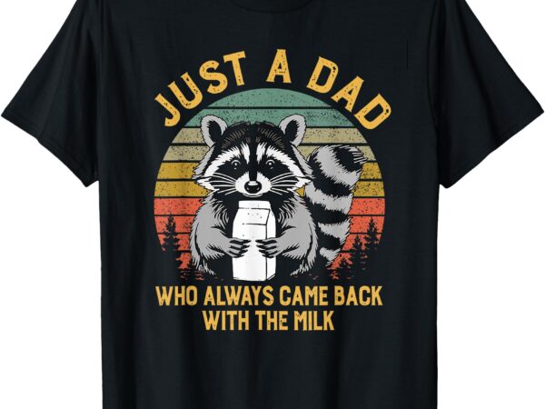 Just a dad who always came back with the milk racoon fathers t-shirt