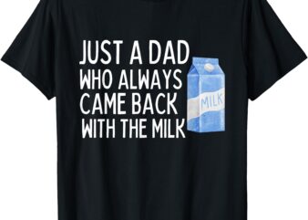 Just A Dad Who Always Came Back With The Milk Shirt Funny T-Shirt