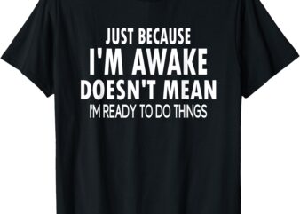 Just Because I’m Awake Funny for Tweens and Teens T-Shirt