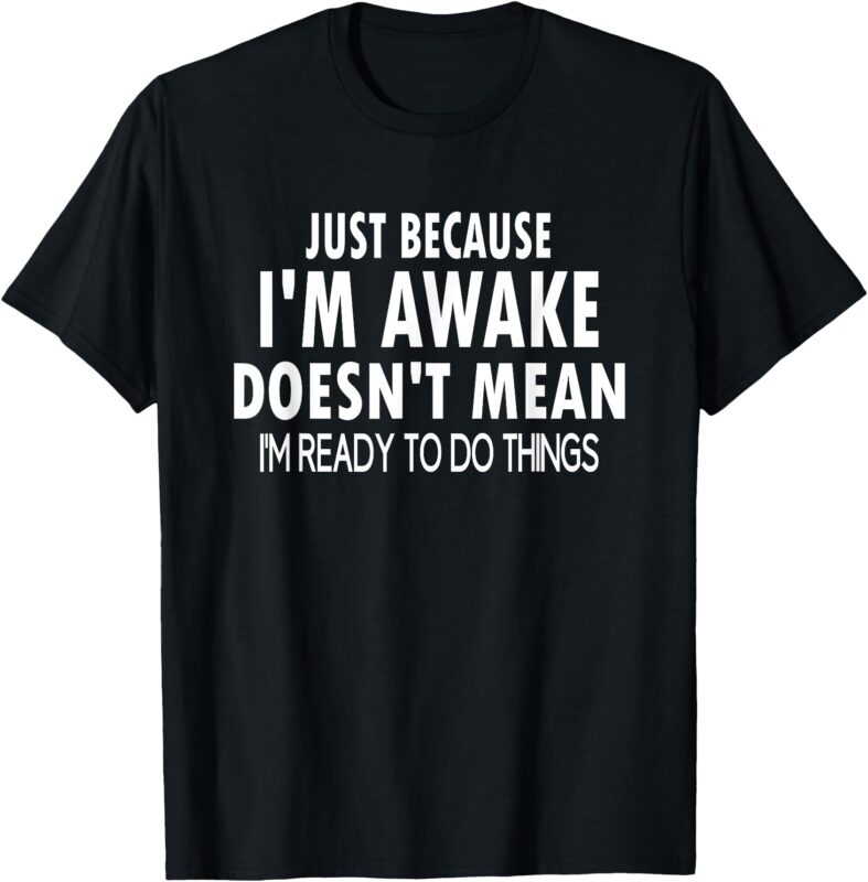 Just Because I’m Awake Funny for Tweens and Teens T-Shirt