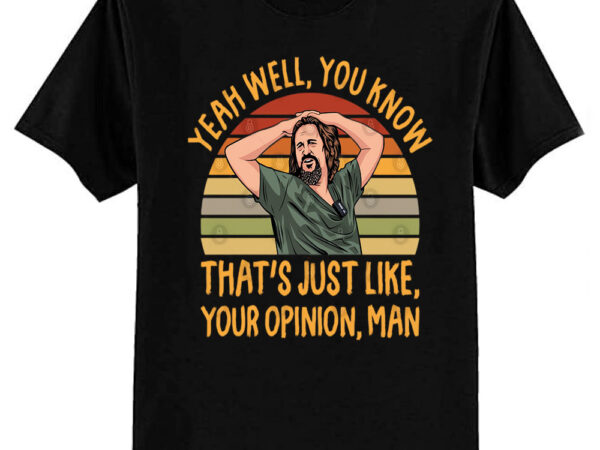 Just your opinion man the dude t-shirt