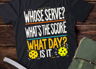 LT620-Pickleball TShirt – Whose Serve? What’s the Score? What Day?