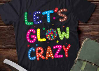 LT723-Funny Quote Lets A Glow Crazy Colorful Art T-Shirt